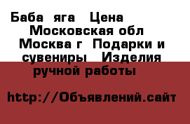 Баба  яга › Цена ­ 4 000 - Московская обл., Москва г. Подарки и сувениры » Изделия ручной работы   